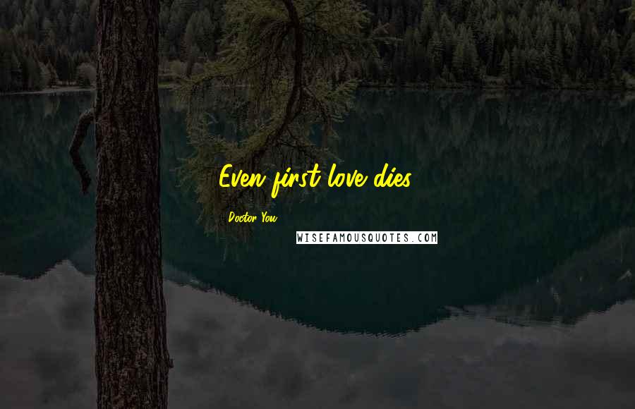 Doctor You Quotes: Even first love dies.