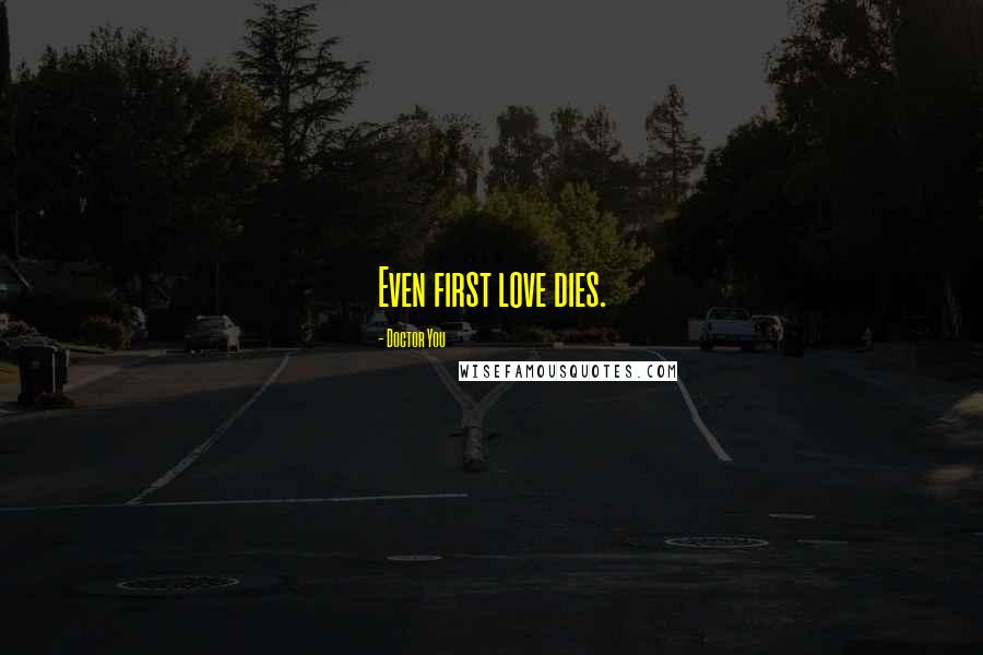 Doctor You Quotes: Even first love dies.
