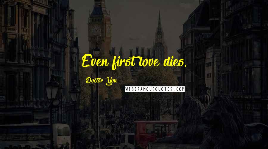 Doctor You Quotes: Even first love dies.
