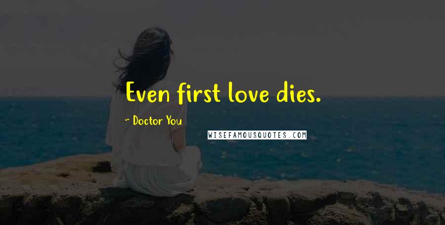 Doctor You Quotes: Even first love dies.