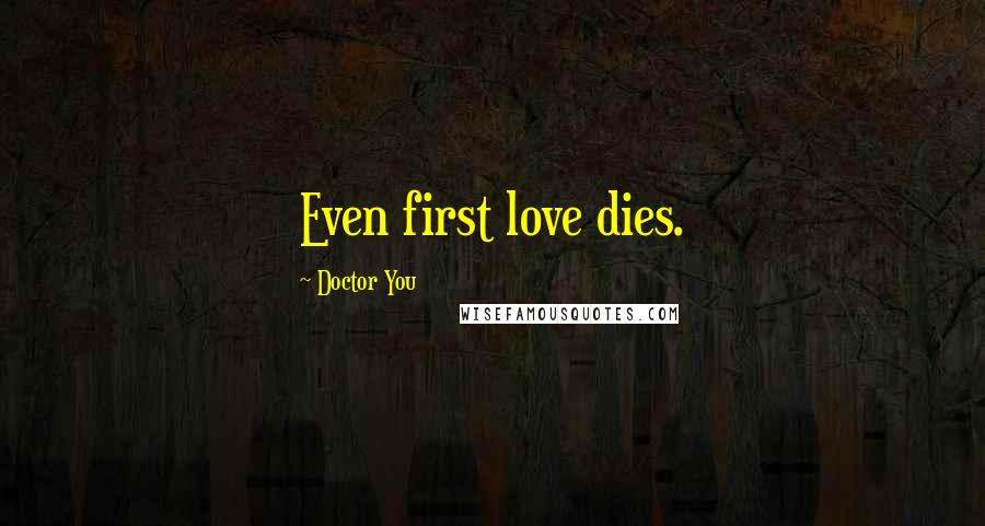 Doctor You Quotes: Even first love dies.