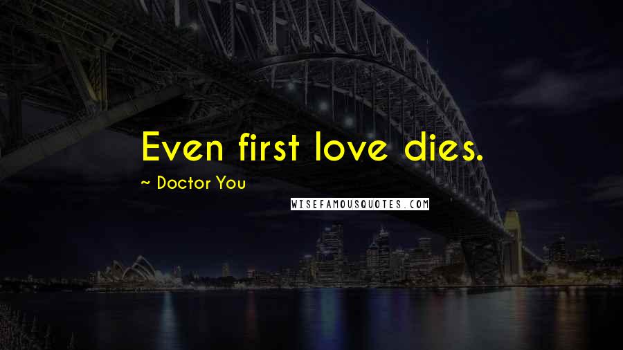 Doctor You Quotes: Even first love dies.