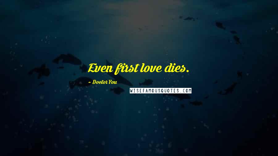 Doctor You Quotes: Even first love dies.