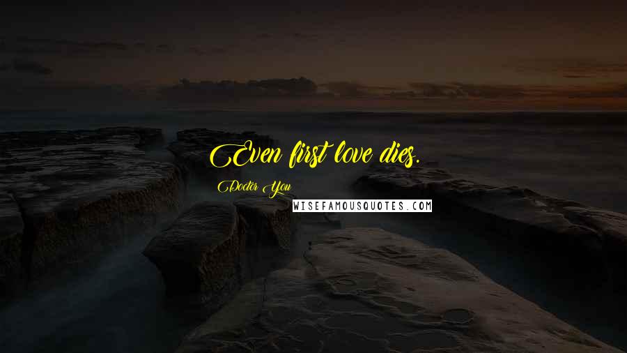 Doctor You Quotes: Even first love dies.