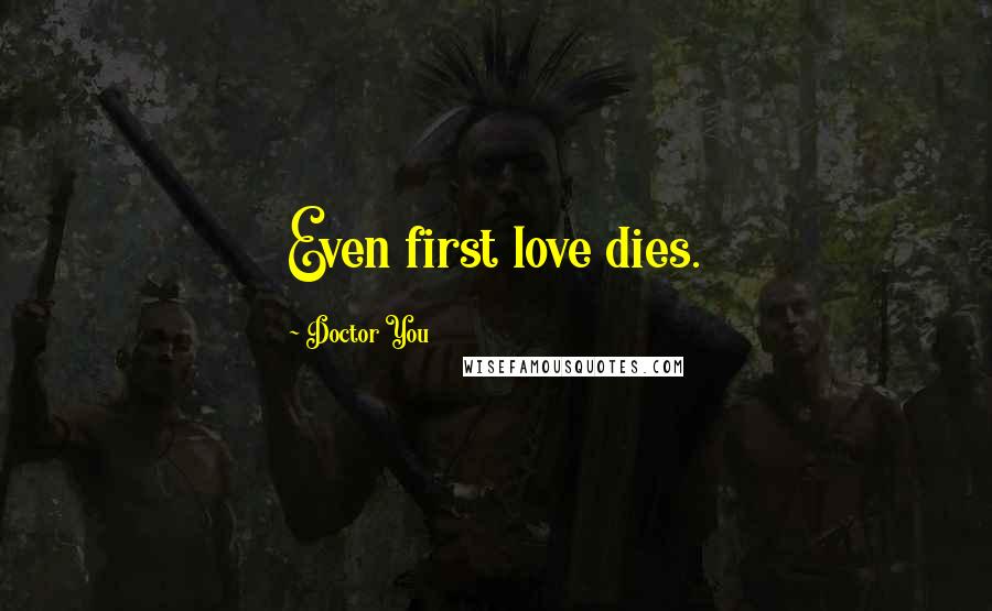 Doctor You Quotes: Even first love dies.