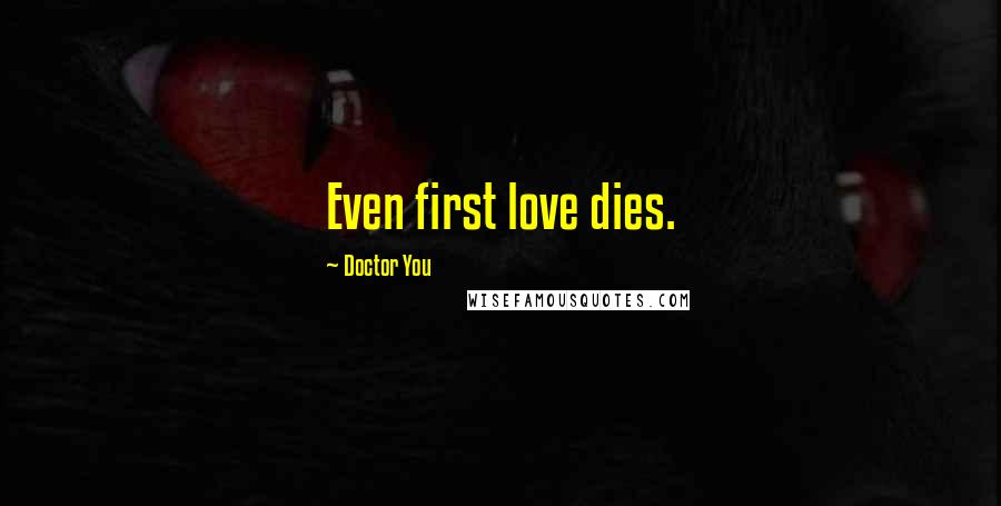 Doctor You Quotes: Even first love dies.