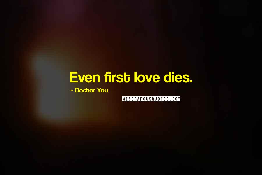 Doctor You Quotes: Even first love dies.