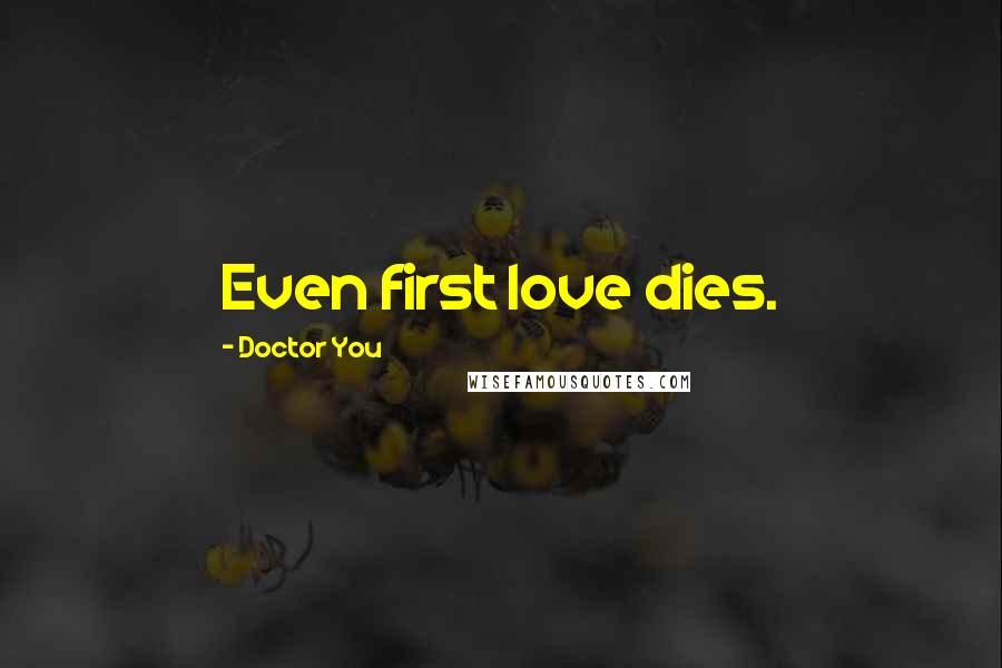Doctor You Quotes: Even first love dies.
