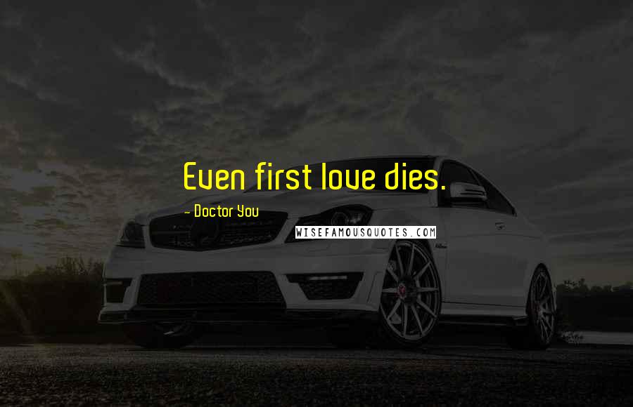 Doctor You Quotes: Even first love dies.