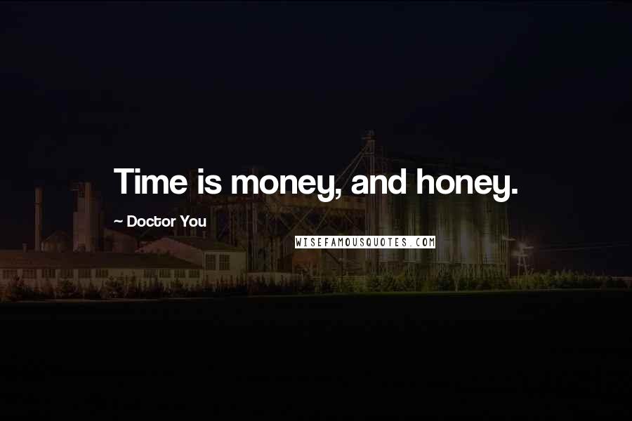 Doctor You Quotes: Time is money, and honey.
