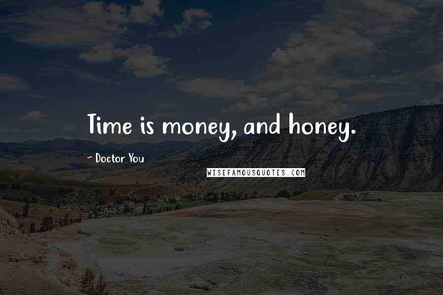 Doctor You Quotes: Time is money, and honey.