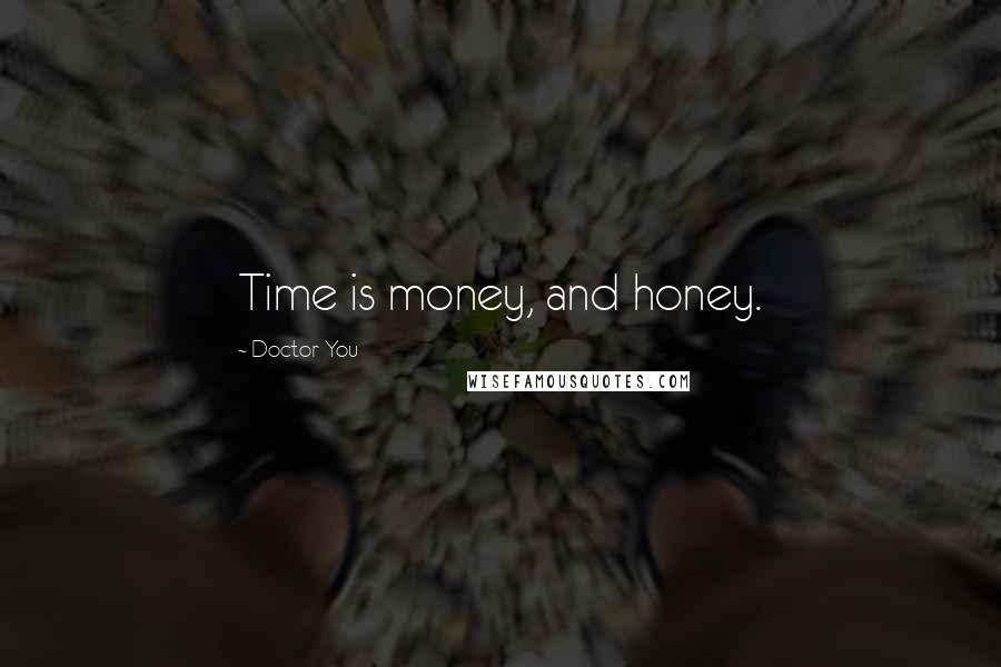 Doctor You Quotes: Time is money, and honey.