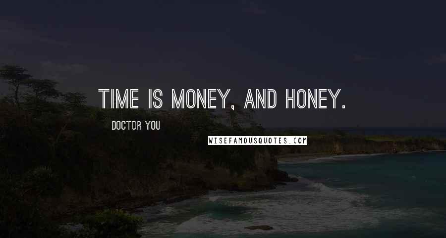 Doctor You Quotes: Time is money, and honey.