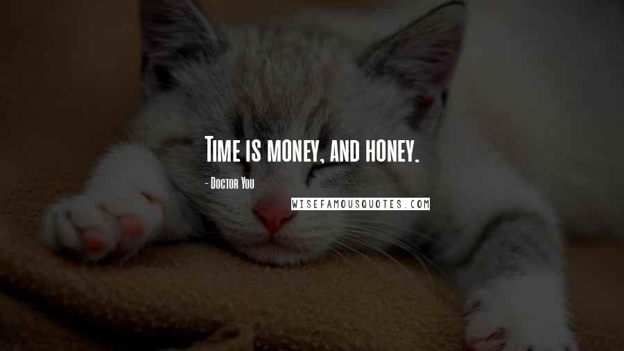 Doctor You Quotes: Time is money, and honey.