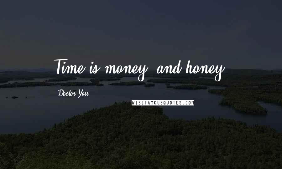 Doctor You Quotes: Time is money, and honey.