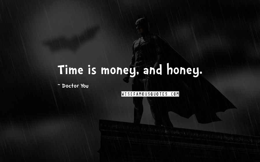 Doctor You Quotes: Time is money, and honey.