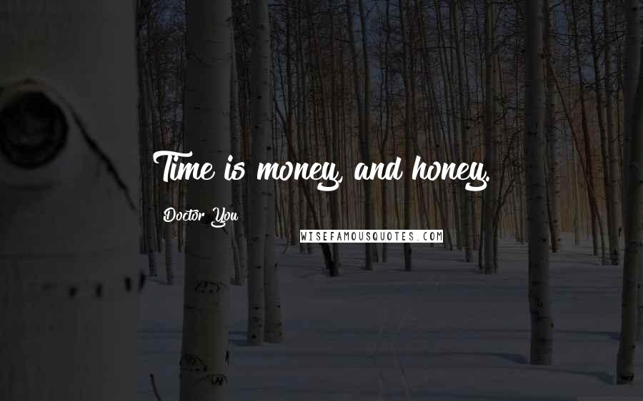 Doctor You Quotes: Time is money, and honey.