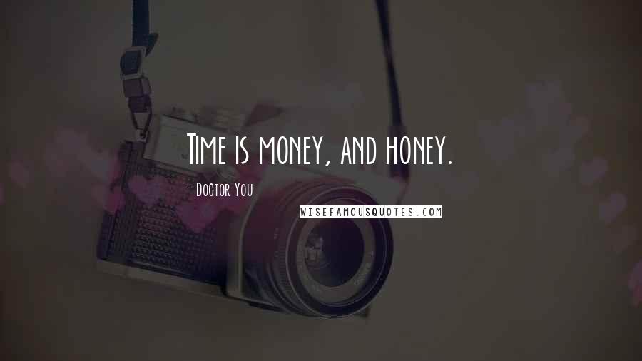 Doctor You Quotes: Time is money, and honey.