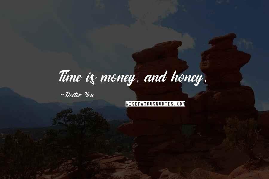 Doctor You Quotes: Time is money, and honey.
