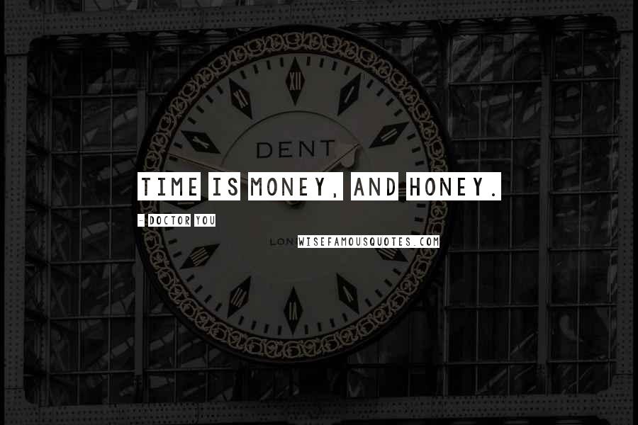 Doctor You Quotes: Time is money, and honey.