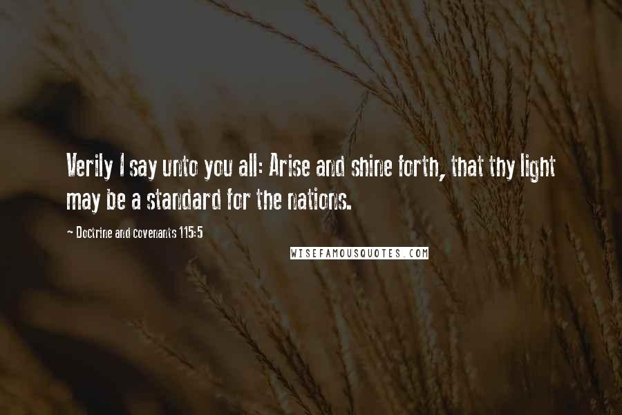 Doctrine And Covenants 115:5 Quotes: Verily I say unto you all: Arise and shine forth, that thy light may be a standard for the nations.