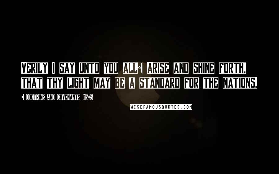 Doctrine And Covenants 115:5 Quotes: Verily I say unto you all: Arise and shine forth, that thy light may be a standard for the nations.