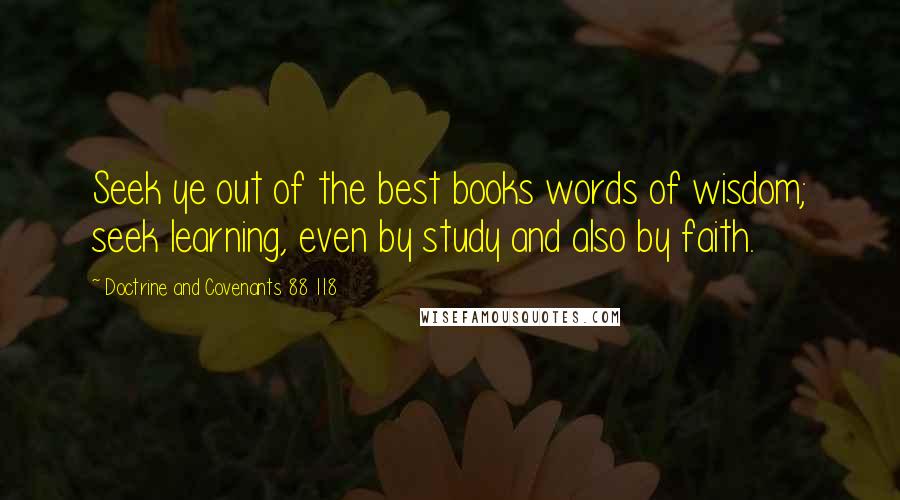 Doctrine And Covenants 88 118 Quotes: Seek ye out of the best books words of wisdom; seek learning, even by study and also by faith.