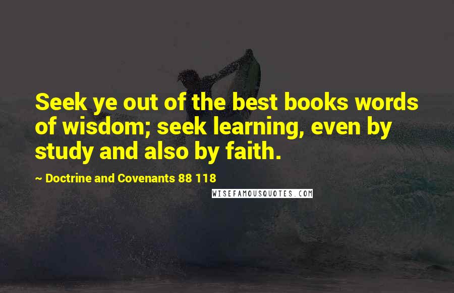 Doctrine And Covenants 88 118 Quotes: Seek ye out of the best books words of wisdom; seek learning, even by study and also by faith.