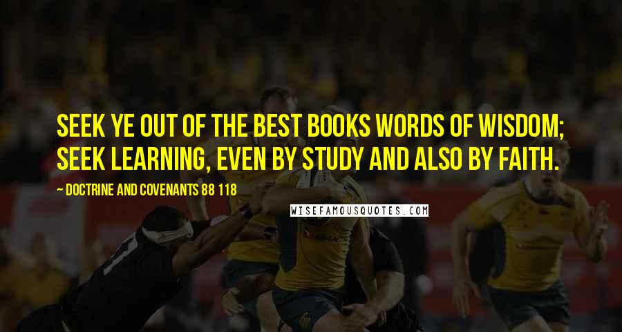 Doctrine And Covenants 88 118 Quotes: Seek ye out of the best books words of wisdom; seek learning, even by study and also by faith.