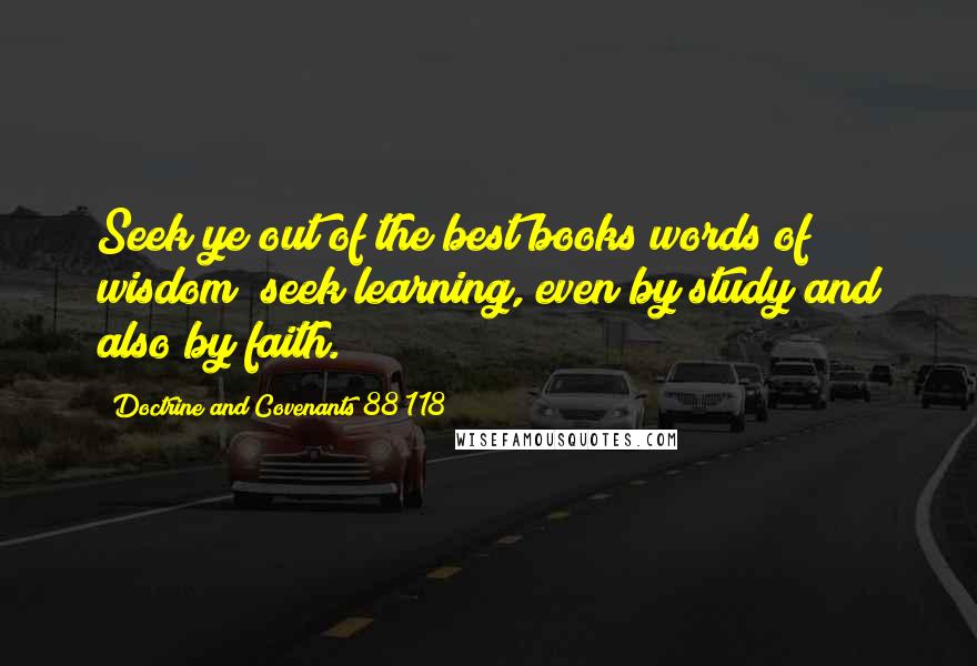 Doctrine And Covenants 88 118 Quotes: Seek ye out of the best books words of wisdom; seek learning, even by study and also by faith.
