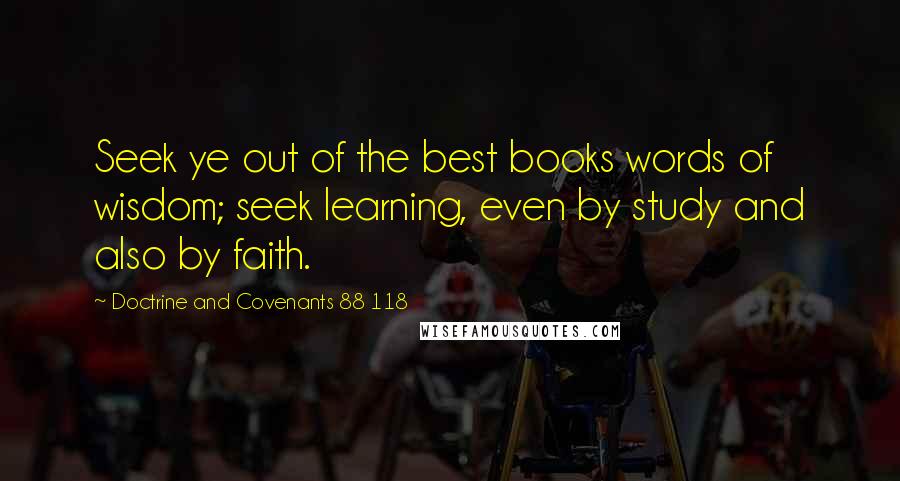 Doctrine And Covenants 88 118 Quotes: Seek ye out of the best books words of wisdom; seek learning, even by study and also by faith.