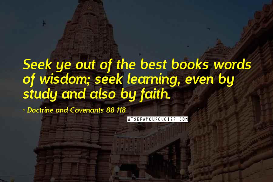Doctrine And Covenants 88 118 Quotes: Seek ye out of the best books words of wisdom; seek learning, even by study and also by faith.