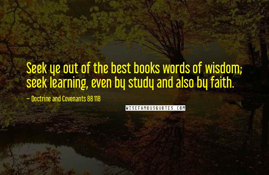 Doctrine And Covenants 88 118 Quotes: Seek ye out of the best books words of wisdom; seek learning, even by study and also by faith.