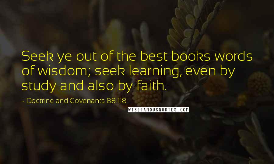 Doctrine And Covenants 88 118 Quotes: Seek ye out of the best books words of wisdom; seek learning, even by study and also by faith.