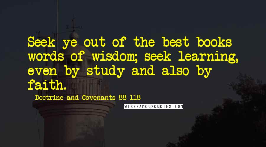 Doctrine And Covenants 88 118 Quotes: Seek ye out of the best books words of wisdom; seek learning, even by study and also by faith.