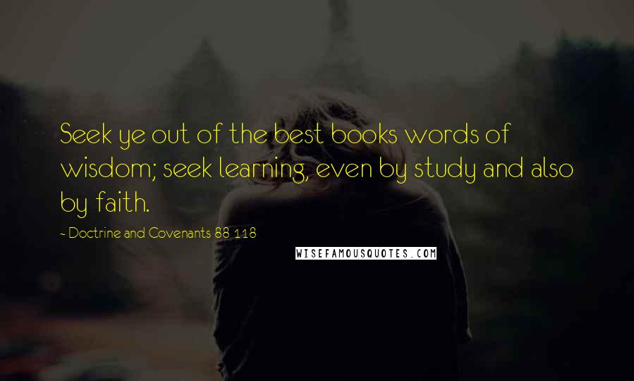 Doctrine And Covenants 88 118 Quotes: Seek ye out of the best books words of wisdom; seek learning, even by study and also by faith.