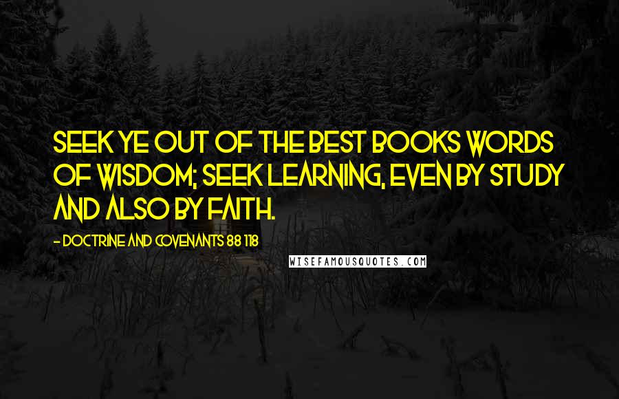 Doctrine And Covenants 88 118 Quotes: Seek ye out of the best books words of wisdom; seek learning, even by study and also by faith.