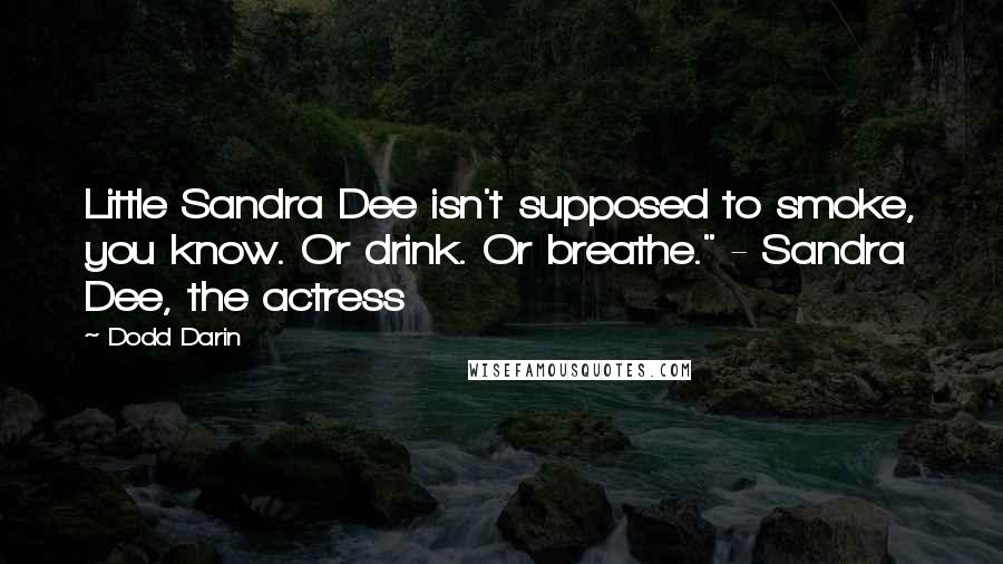 Dodd Darin Quotes: Little Sandra Dee isn't supposed to smoke, you know. Or drink. Or breathe." - Sandra Dee, the actress