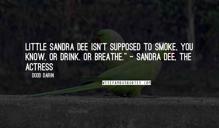 Dodd Darin Quotes: Little Sandra Dee isn't supposed to smoke, you know. Or drink. Or breathe." - Sandra Dee, the actress