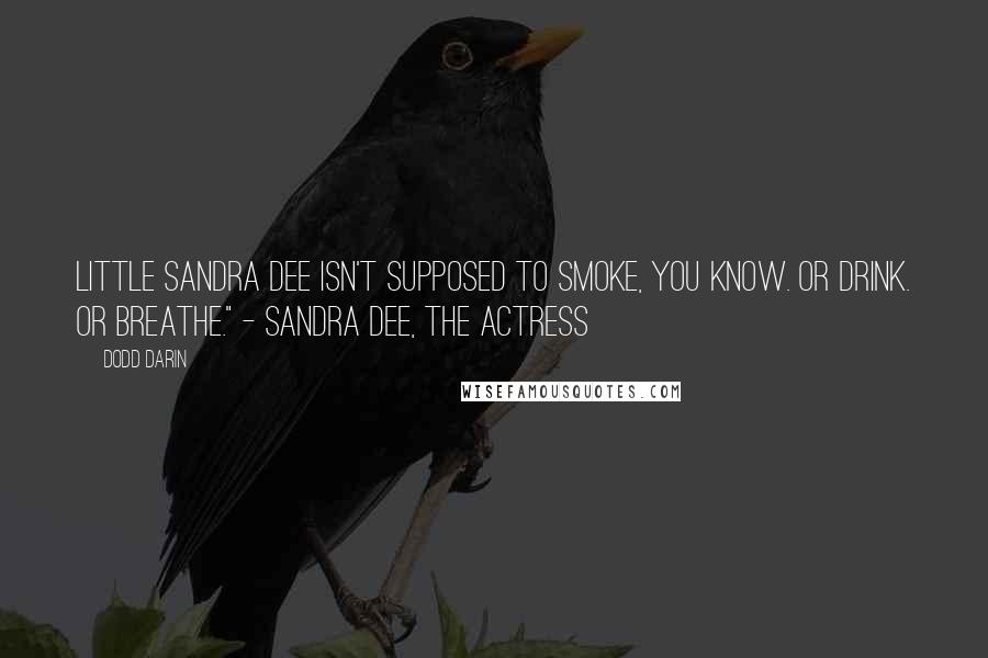 Dodd Darin Quotes: Little Sandra Dee isn't supposed to smoke, you know. Or drink. Or breathe." - Sandra Dee, the actress