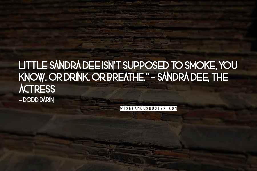 Dodd Darin Quotes: Little Sandra Dee isn't supposed to smoke, you know. Or drink. Or breathe." - Sandra Dee, the actress