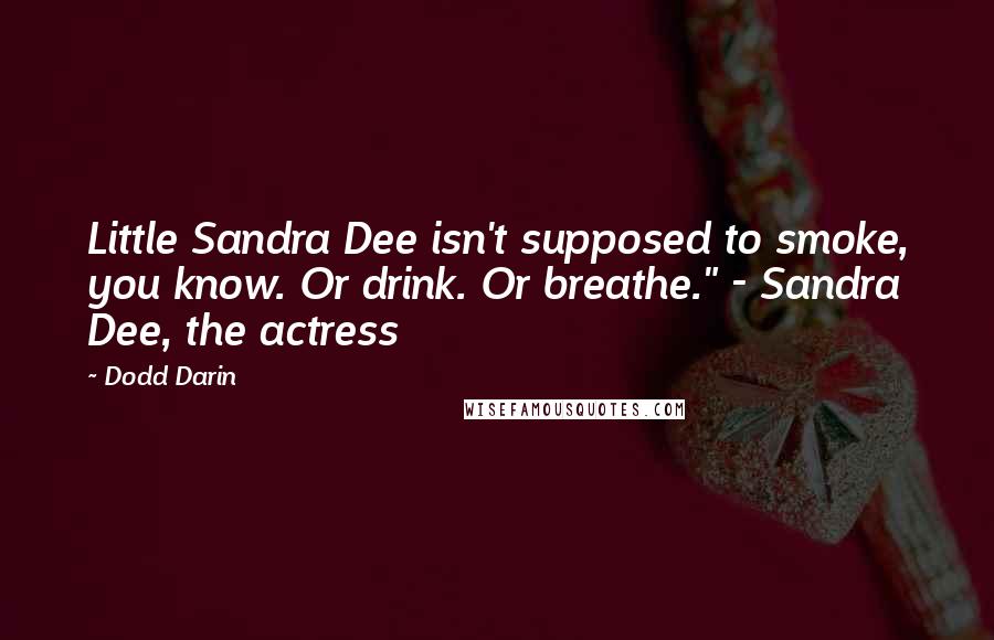 Dodd Darin Quotes: Little Sandra Dee isn't supposed to smoke, you know. Or drink. Or breathe." - Sandra Dee, the actress