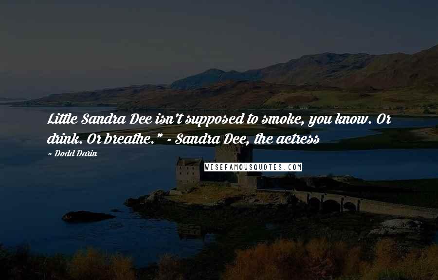 Dodd Darin Quotes: Little Sandra Dee isn't supposed to smoke, you know. Or drink. Or breathe." - Sandra Dee, the actress