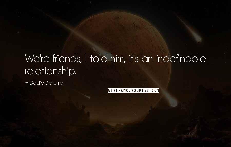 Dodie Bellamy Quotes: We're friends, I told him, it's an indefinable relationship.