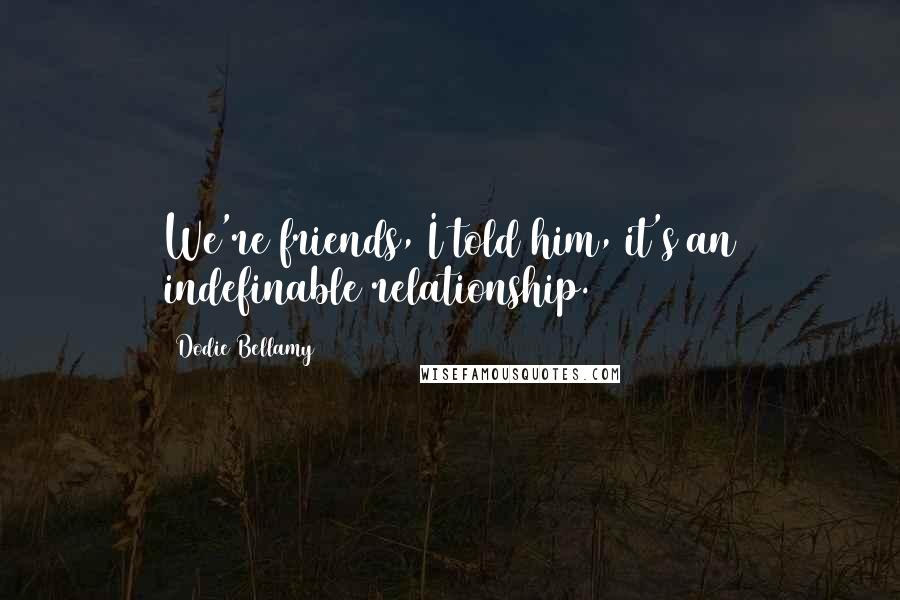 Dodie Bellamy Quotes: We're friends, I told him, it's an indefinable relationship.