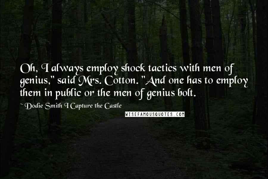 Dodie Smith I Capture The Castle Quotes: Oh, I always employ shock tactics with men of genius," said Mrs. Cotton. "And one has to employ them in public or the men of genius bolt.