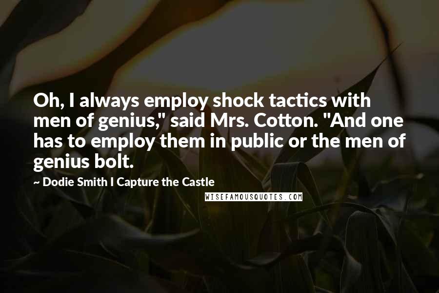 Dodie Smith I Capture The Castle Quotes: Oh, I always employ shock tactics with men of genius," said Mrs. Cotton. "And one has to employ them in public or the men of genius bolt.