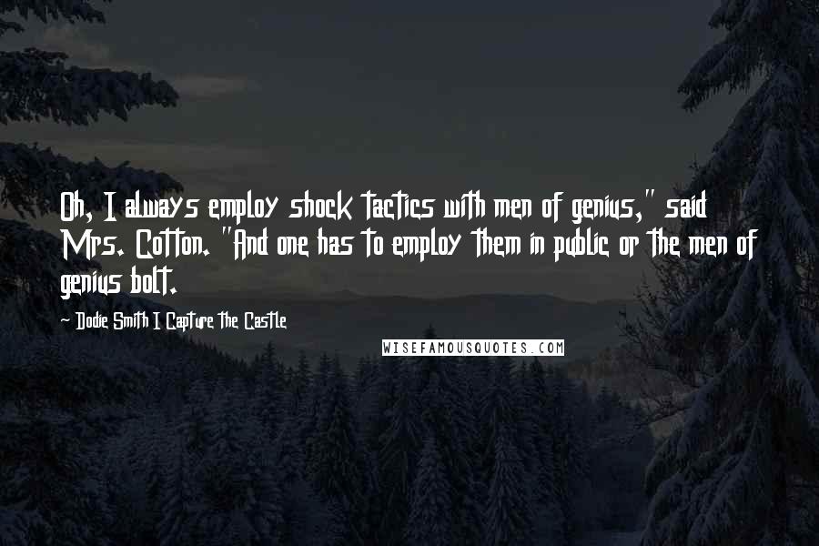 Dodie Smith I Capture The Castle Quotes: Oh, I always employ shock tactics with men of genius," said Mrs. Cotton. "And one has to employ them in public or the men of genius bolt.