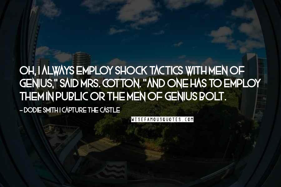 Dodie Smith I Capture The Castle Quotes: Oh, I always employ shock tactics with men of genius," said Mrs. Cotton. "And one has to employ them in public or the men of genius bolt.