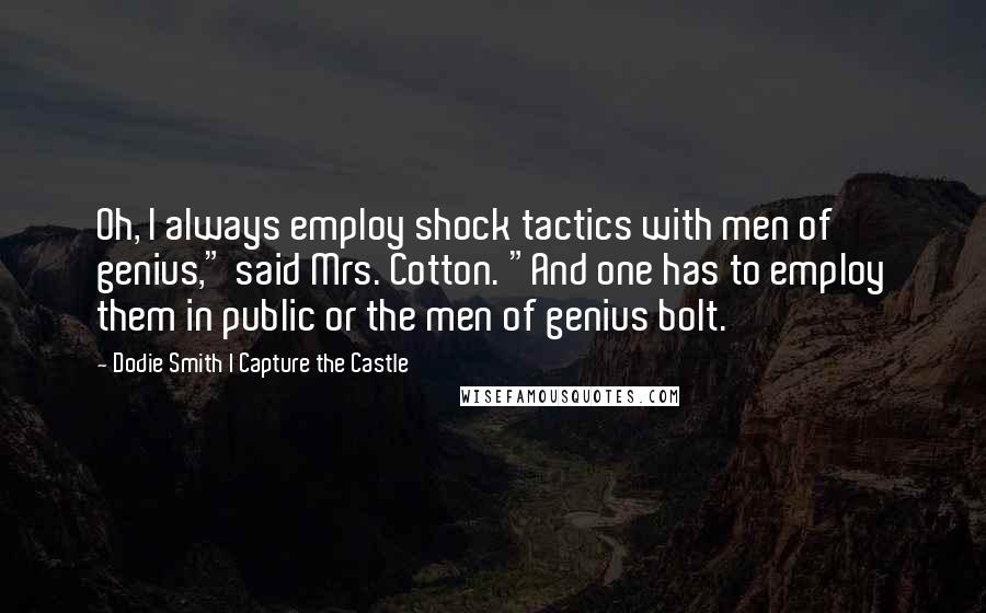 Dodie Smith I Capture The Castle Quotes: Oh, I always employ shock tactics with men of genius," said Mrs. Cotton. "And one has to employ them in public or the men of genius bolt.
